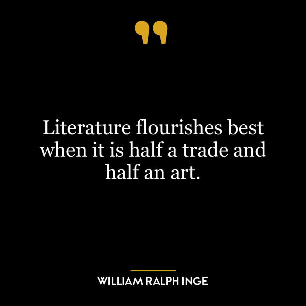 Literature flourishes best when it is half a trade and half an art.