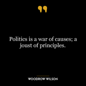 Politics is a war of causes; a joust of principles.