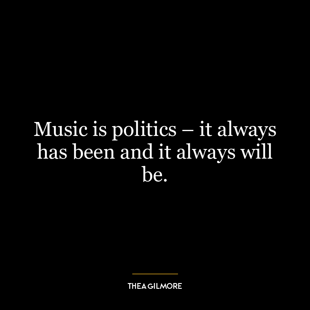 Music is politics – it always has been and it always will be.