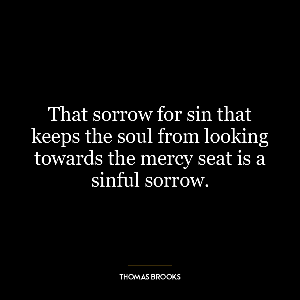 That sorrow for sin that keeps the soul from looking towards the mercy seat is a sinful sorrow.