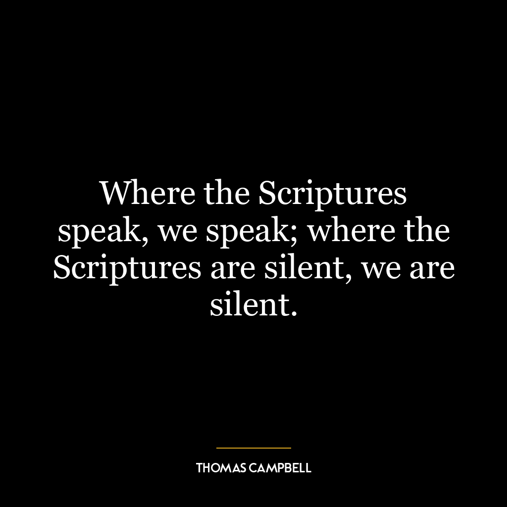 Where the Scriptures speak, we speak; where the Scriptures are silent, we are silent.