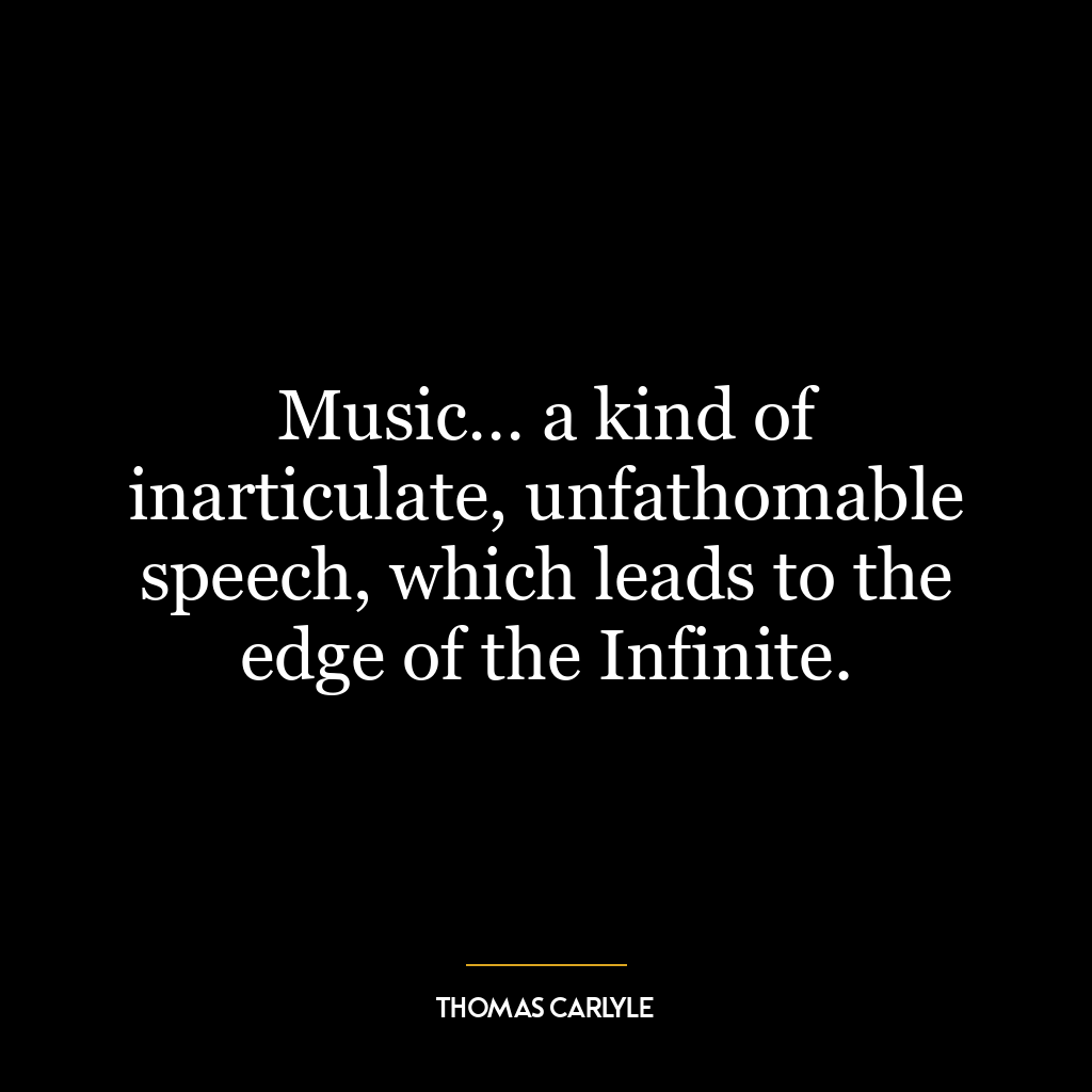 Music… a kind of inarticulate, unfathomable speech, which leads to the edge of the Infinite.