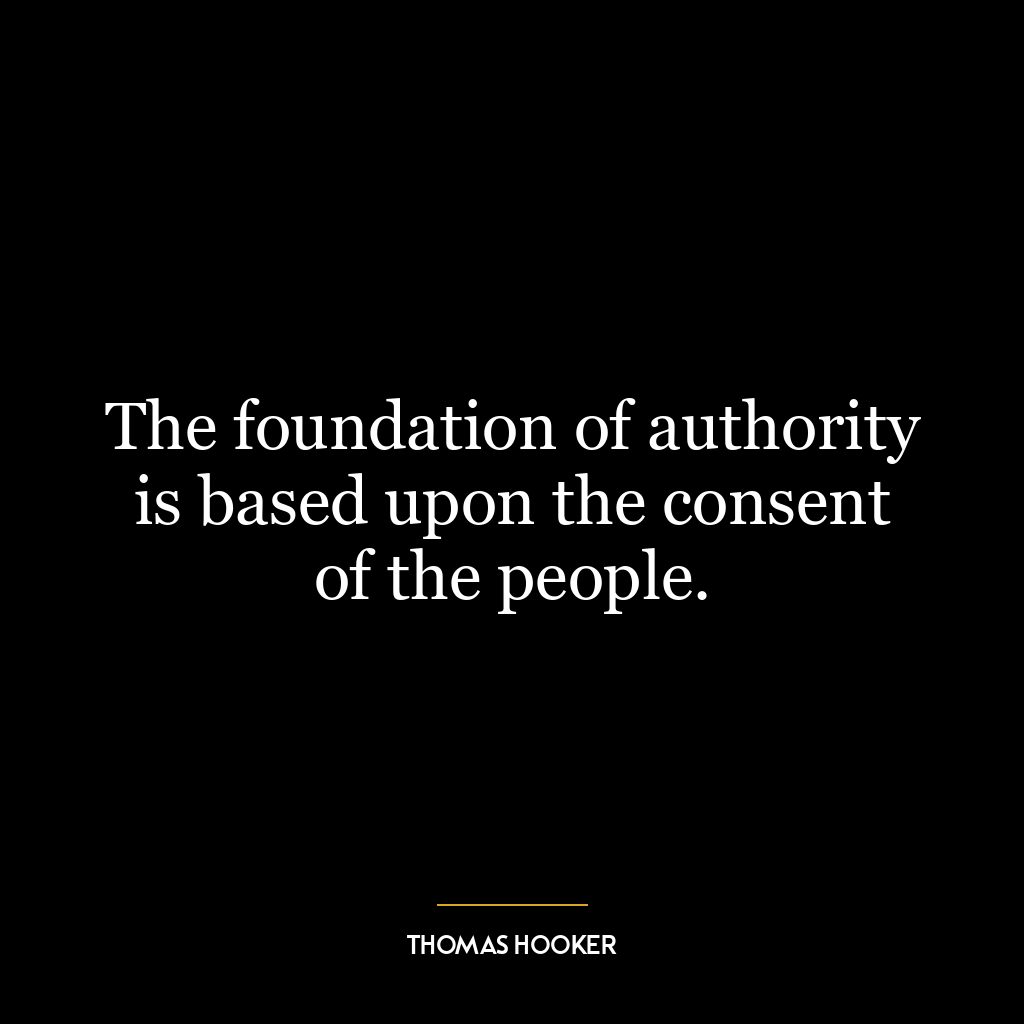 The foundation of authority is based upon the consent of the people.