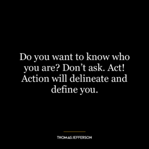 Do you want to know who you are? Don't ask. Act! Action will delineate and define you.