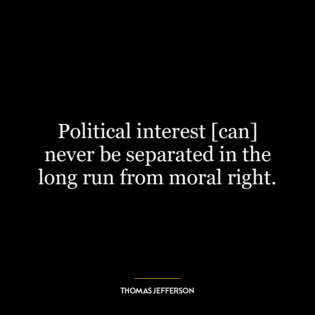 Political interest [can] never be separated in the long run from moral right.