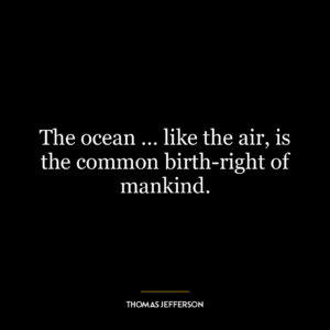 The ocean … like the air, is the common birth-right of mankind.