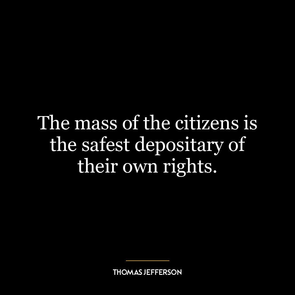 The mass of the citizens is the safest depositary of their own rights.