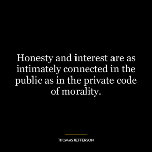 Honesty and interest are as intimately connected in the public as in the private code of morality.