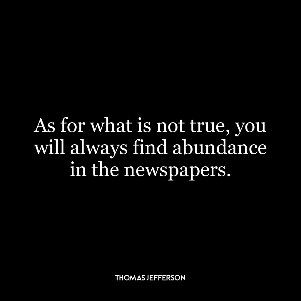 As for what is not true, you will always find abundance in the newspapers.