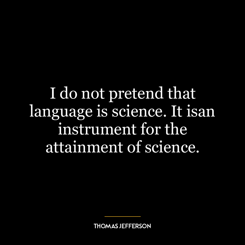 I do not pretend that language is science. It isan instrument for the attainment of science.