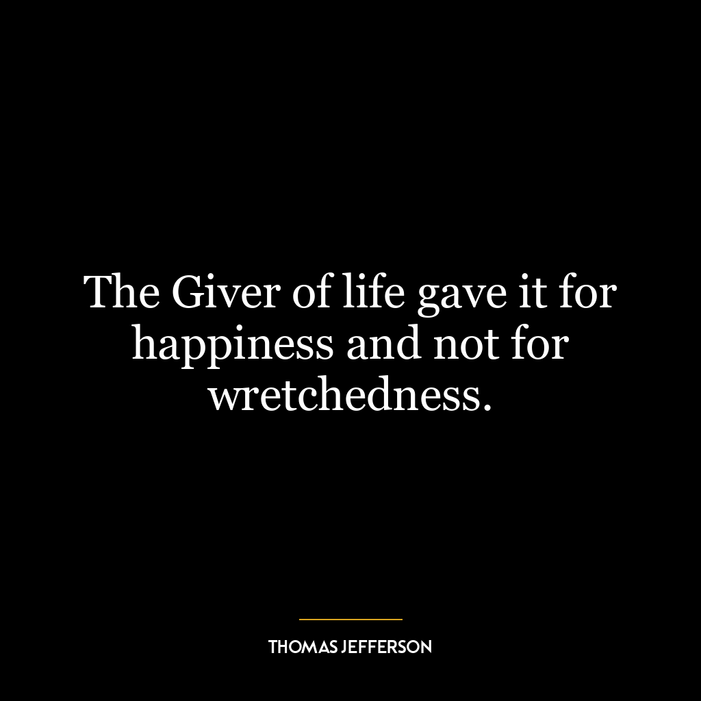 The Giver of life gave it for happiness and not for wretchedness.