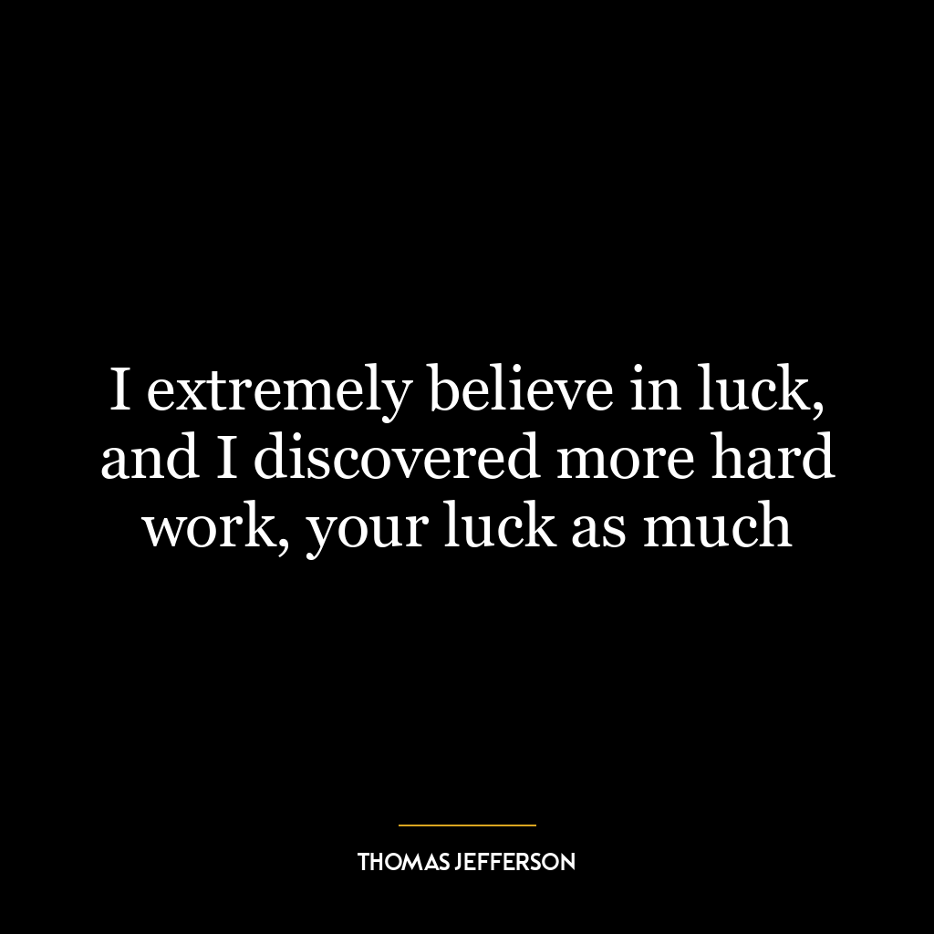 I extremely believe in luck, and I discovered more hard work, your luck as much