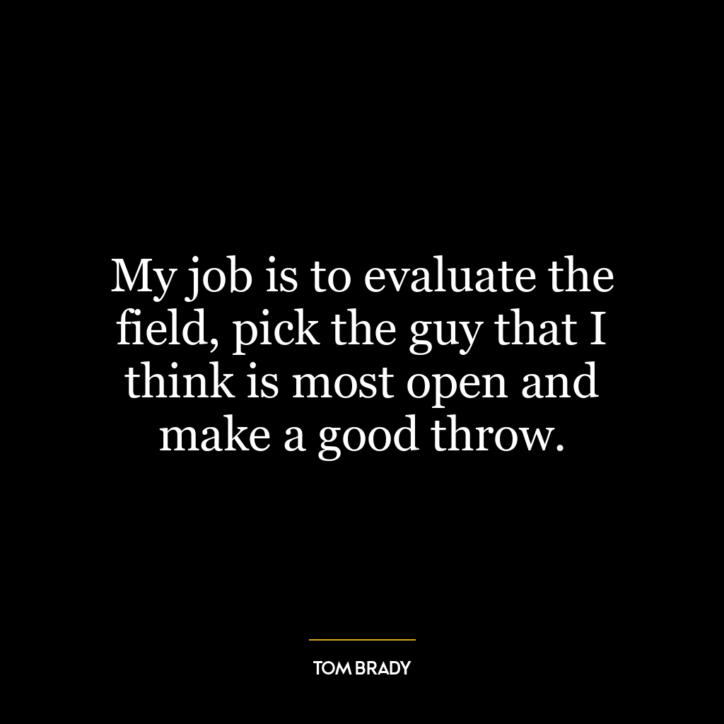 My job is to evaluate the field, pick the guy that I think is most open and make a good throw.