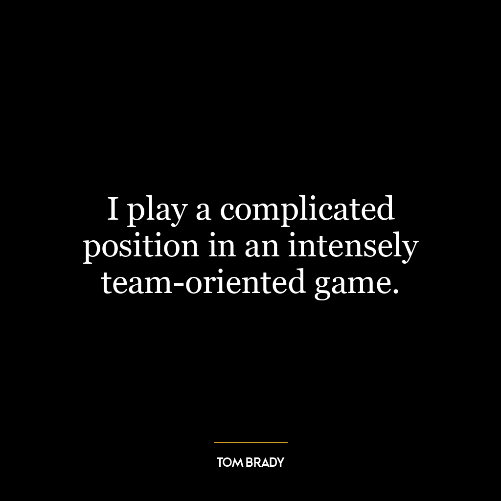 I play a complicated position in an intensely team-oriented game.