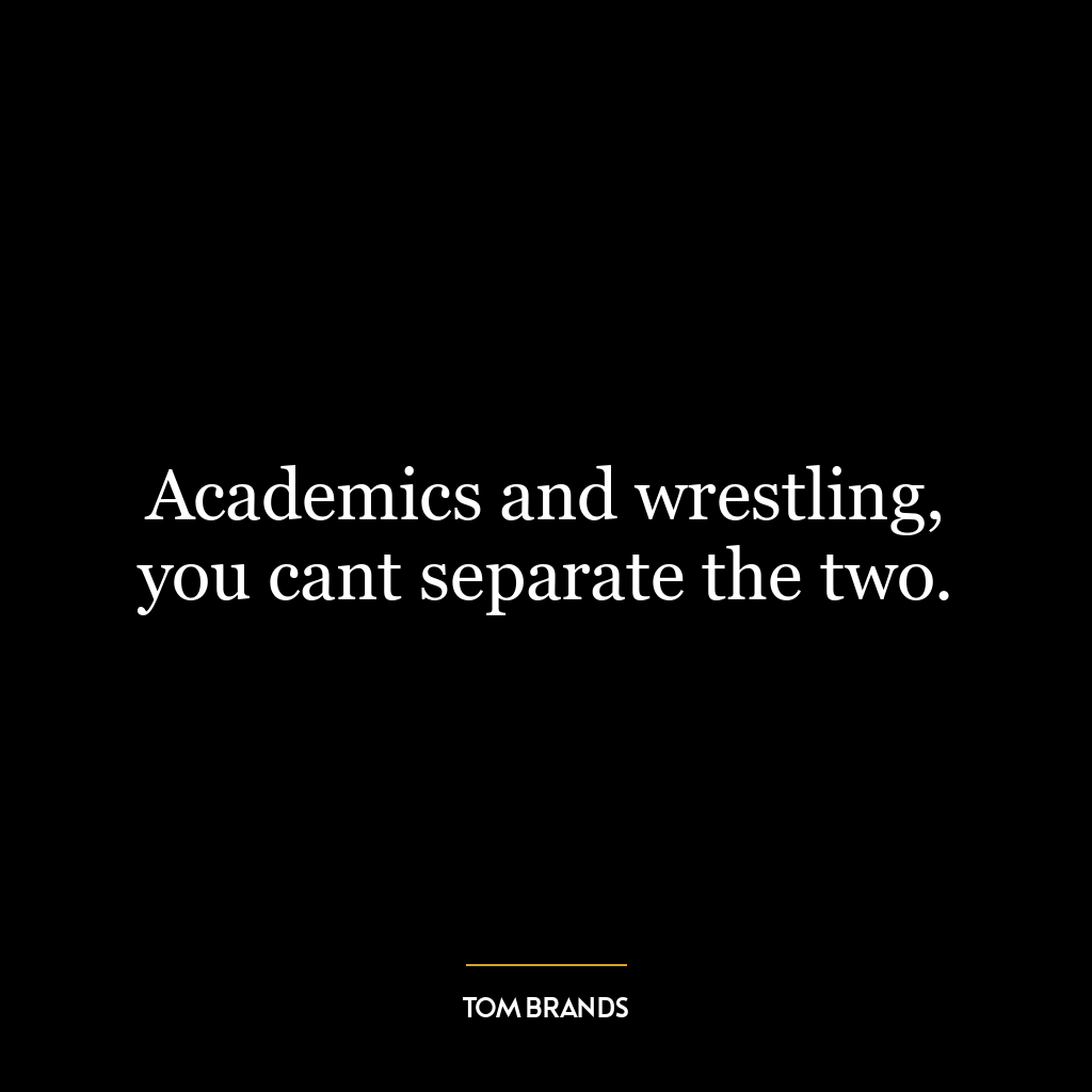 Academics and wrestling, you cant separate the two.