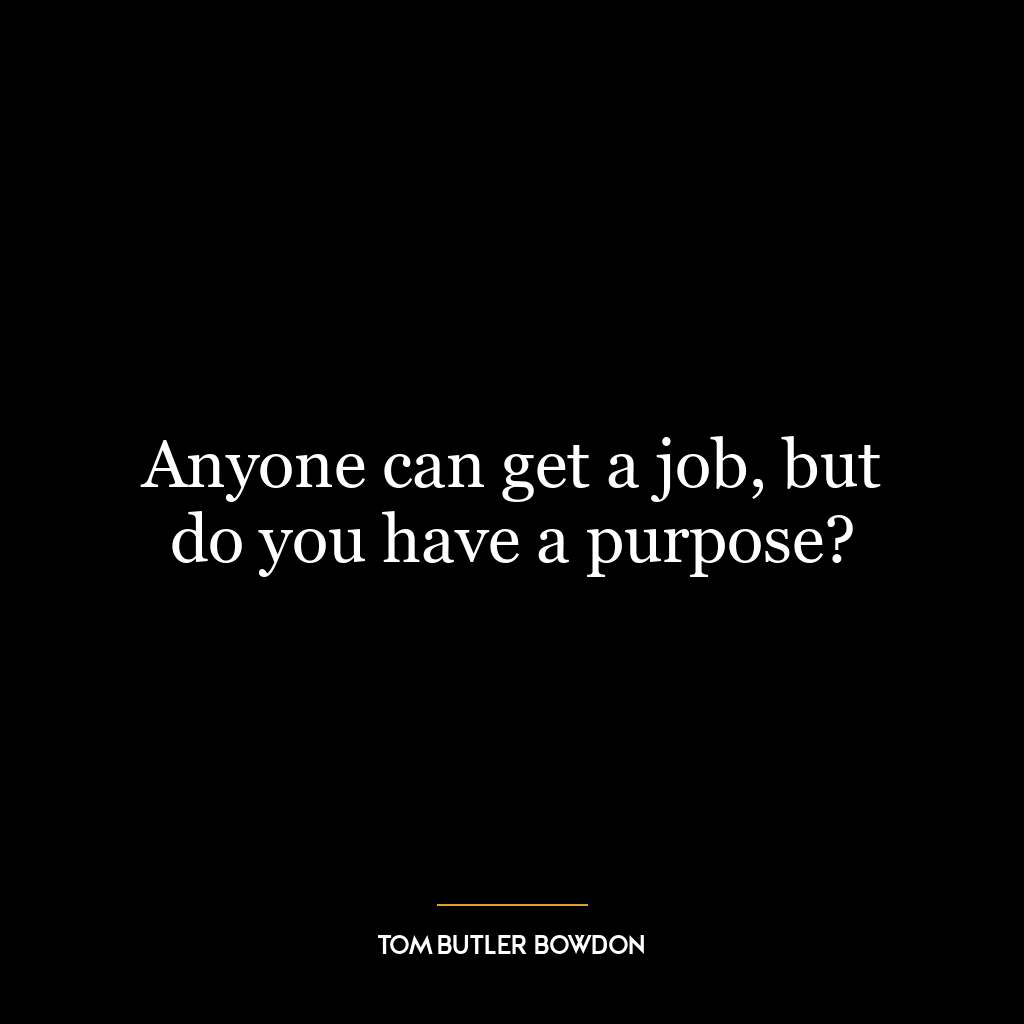 Anyone can get a job, but do you have a purpose?