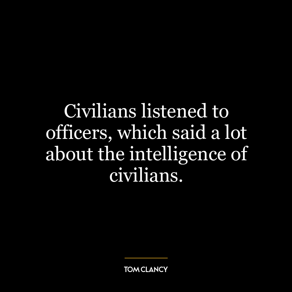 Civilians listened to officers, which said a lot about the intelligence of civilians.