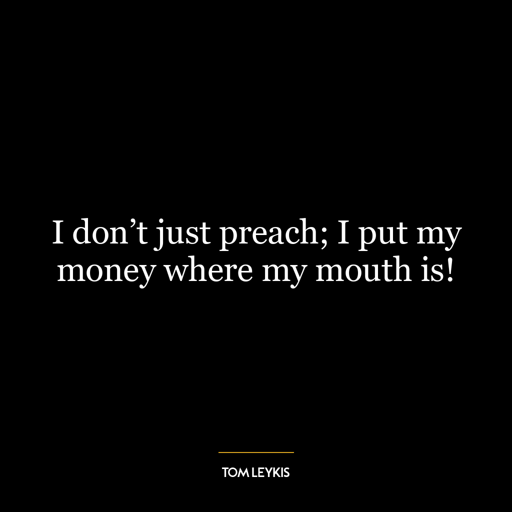 I don’t just preach; I put my money where my mouth is!