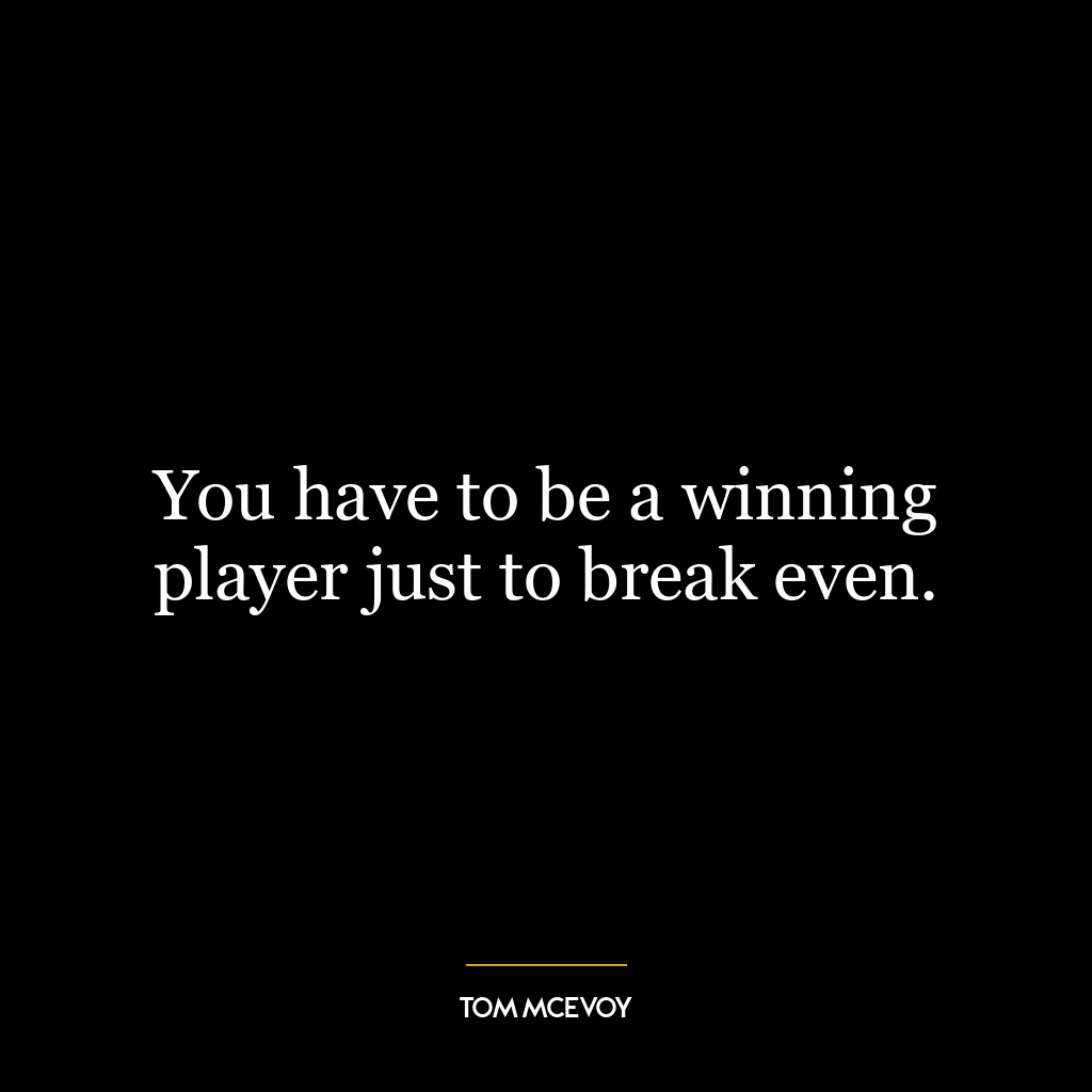 You have to be a winning player just to break even.