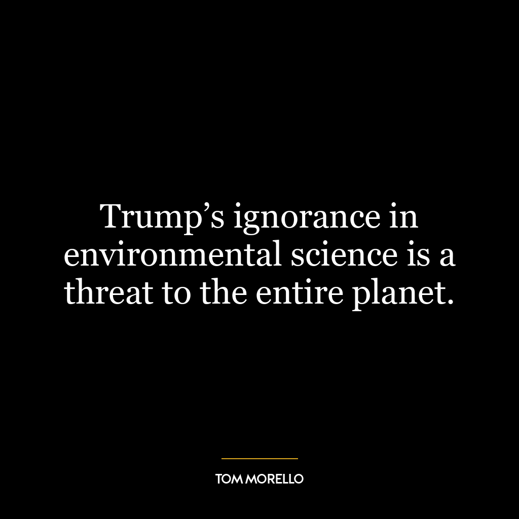 Trump’s ignorance in environmental science is a threat to the entire planet.