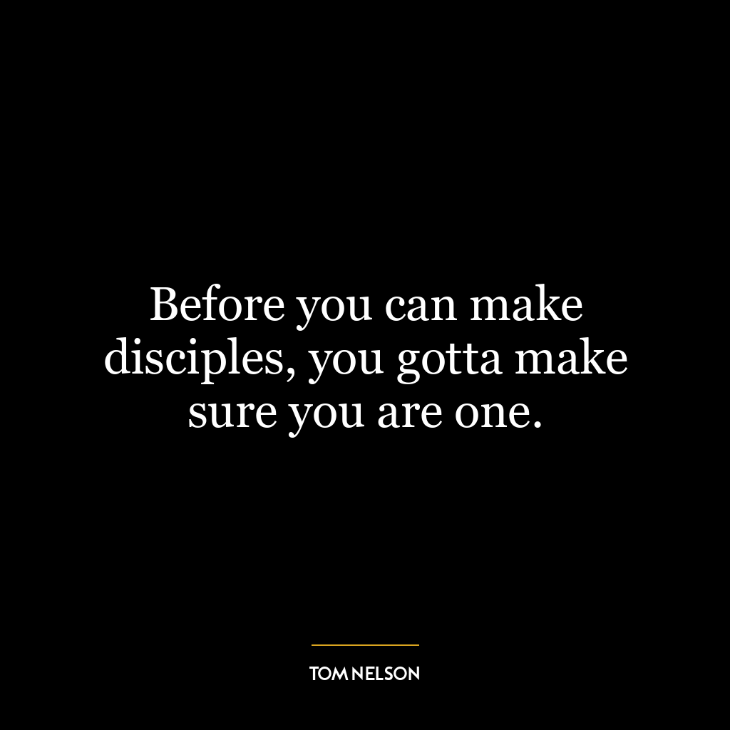 Before you can make disciples, you gotta make sure you are one.