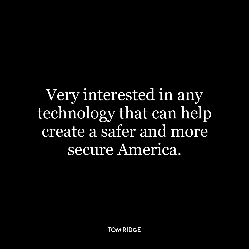 Very interested in any technology that can help create a safer and more secure America.