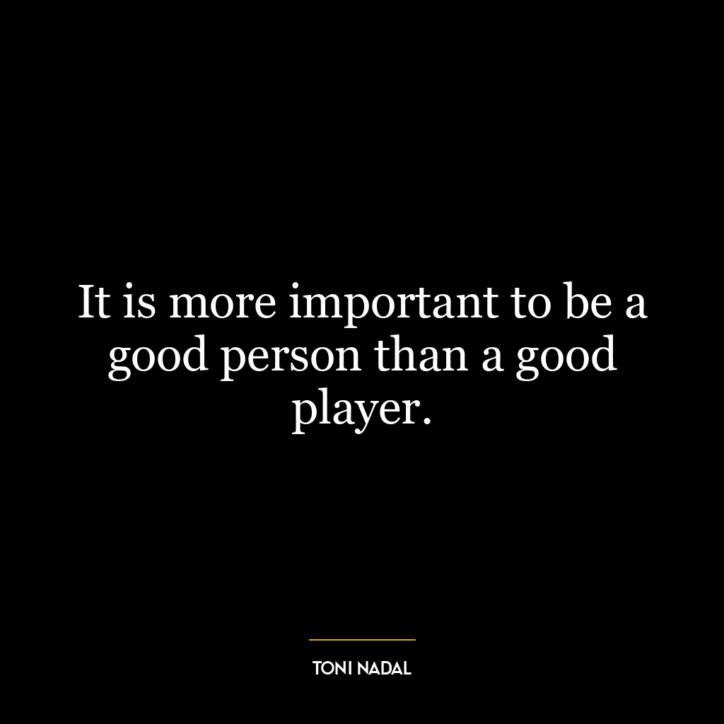 It is more important to be a good person than a good player.