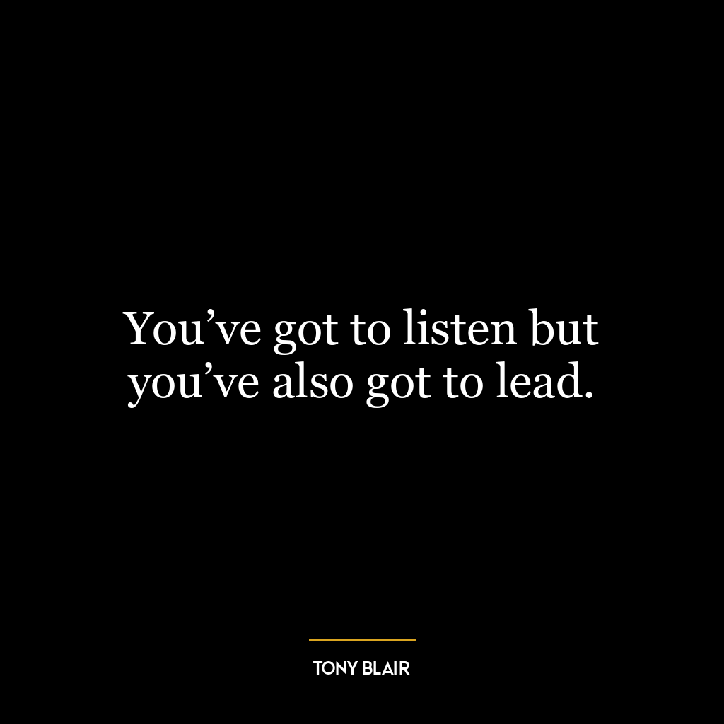 You’ve got to listen but you’ve also got to lead.