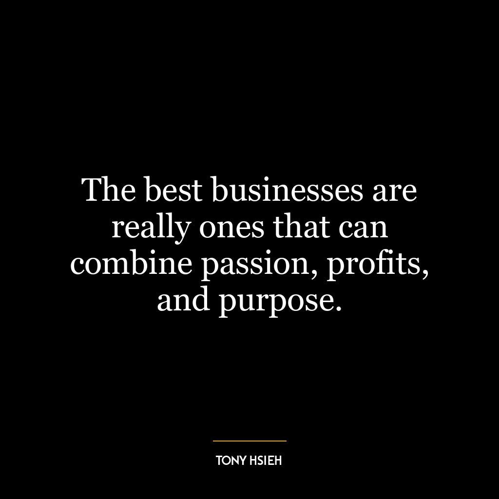 The best businesses are really ones that can combine passion, profits, and purpose.