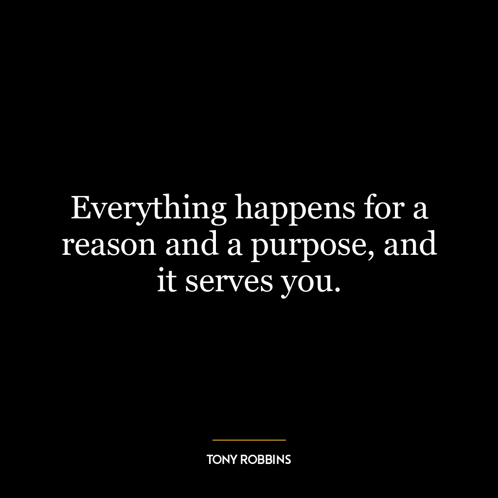 Everything happens for a reason and a purpose, and it serves you.