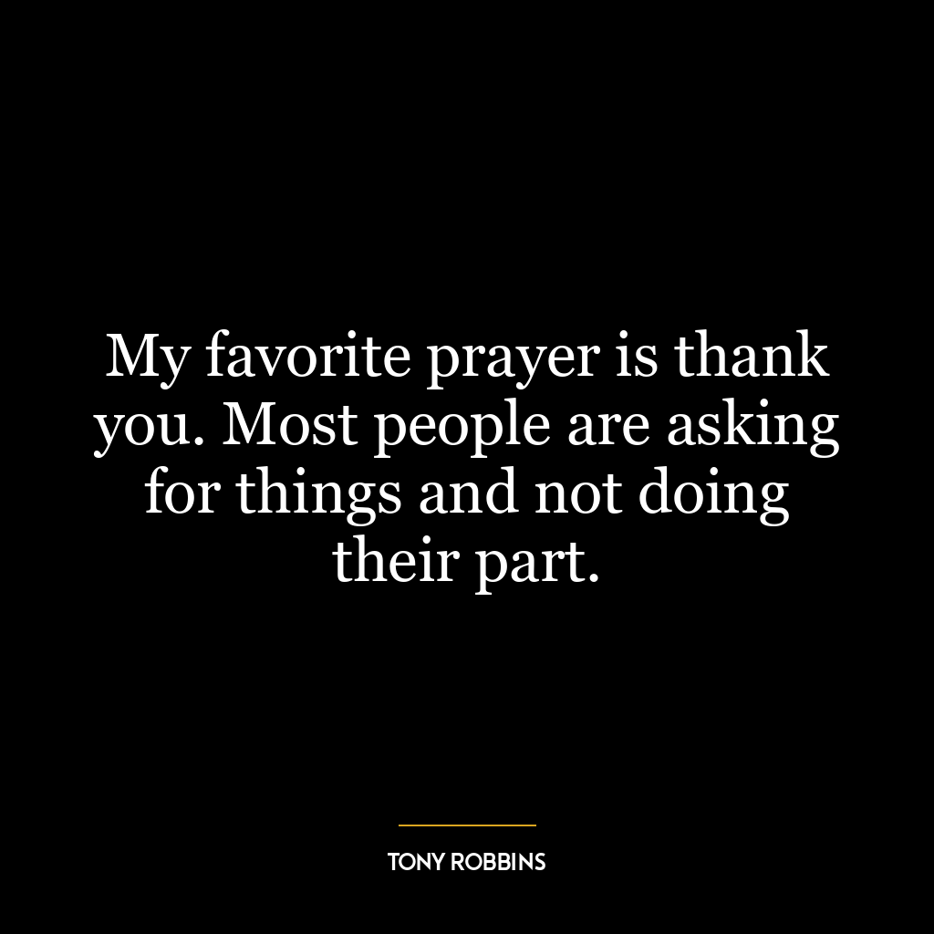 My favorite prayer is thank you. Most people are asking for things and not doing their part.