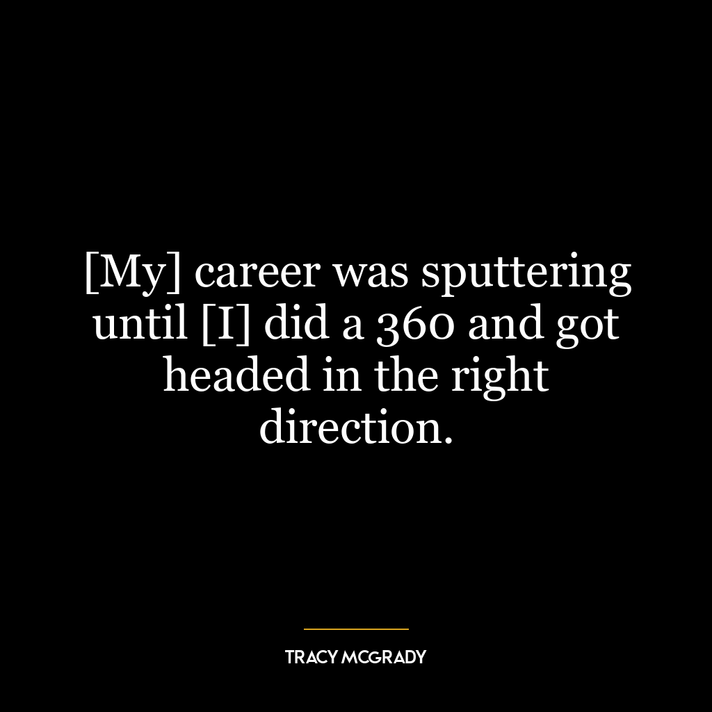 [My] career was sputtering until [I] did a 360 and got headed in the right direction.