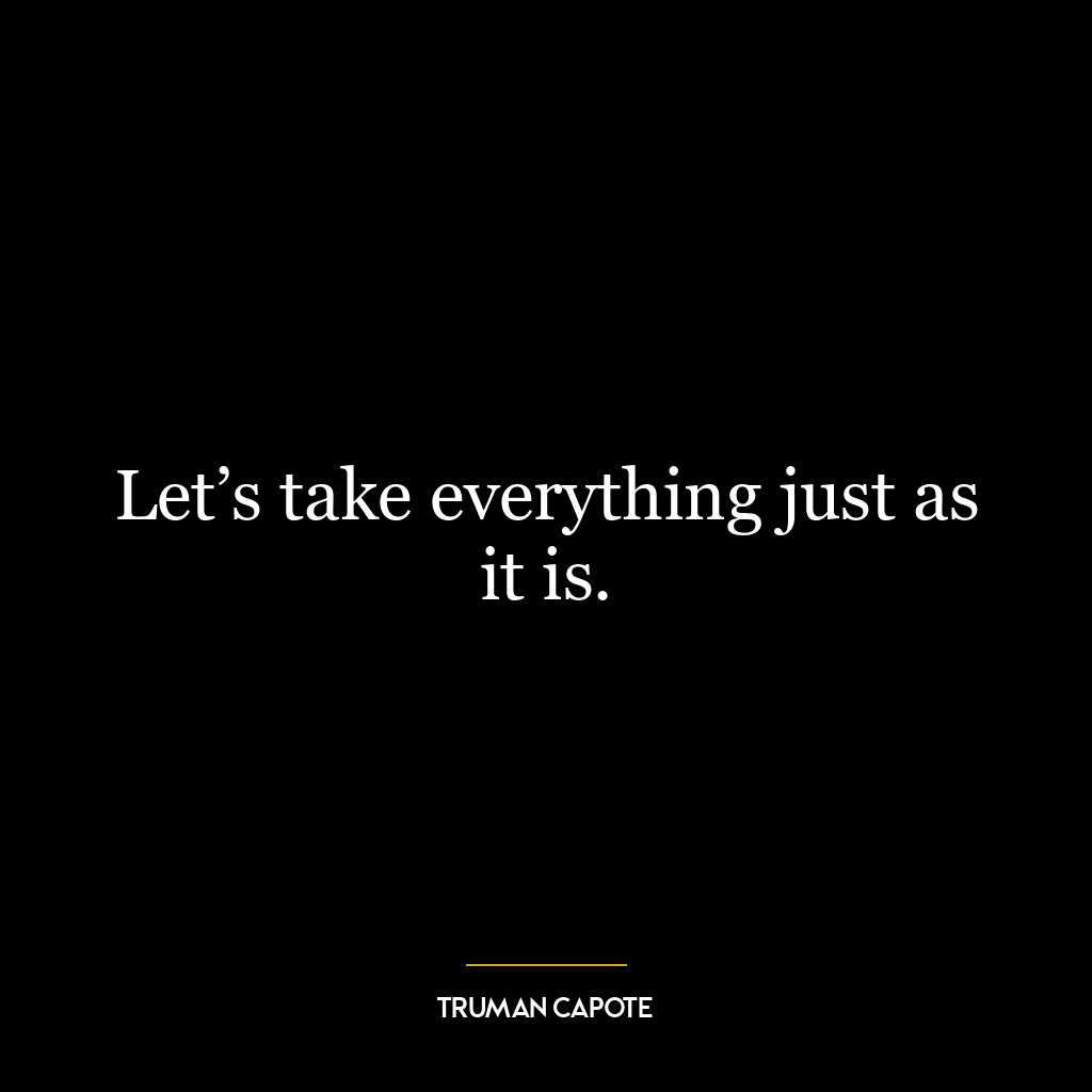 Let’s take everything just as it is.