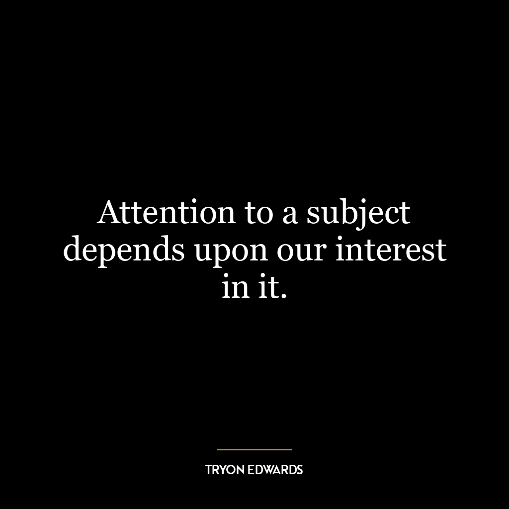 Attention to a subject depends upon our interest in it.