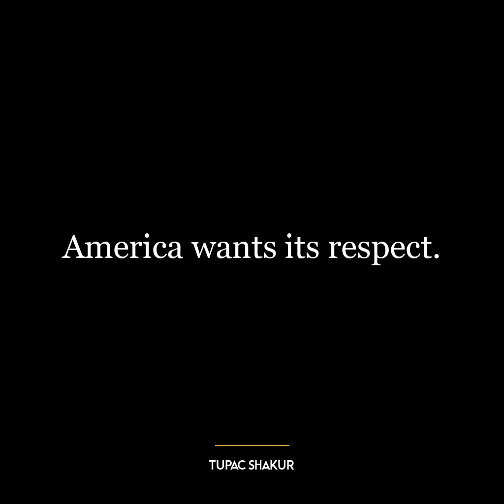 America wants its respect.