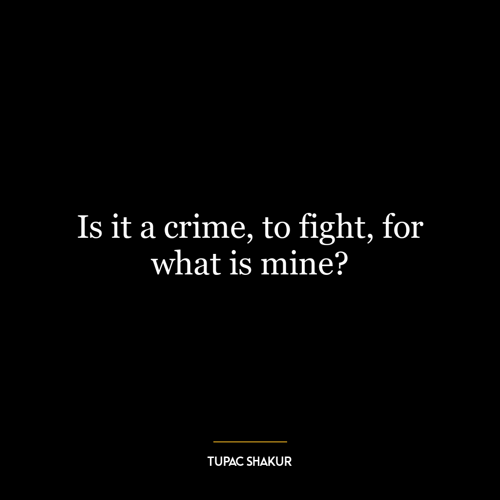 Is it a crime, to fight, for what is mine?