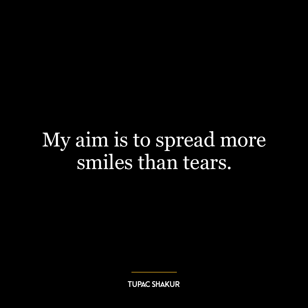 My aim is to spread more smiles than tears.