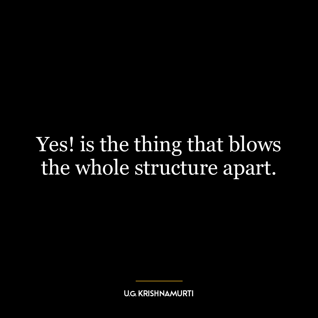 Yes! is the thing that blows the whole structure apart.