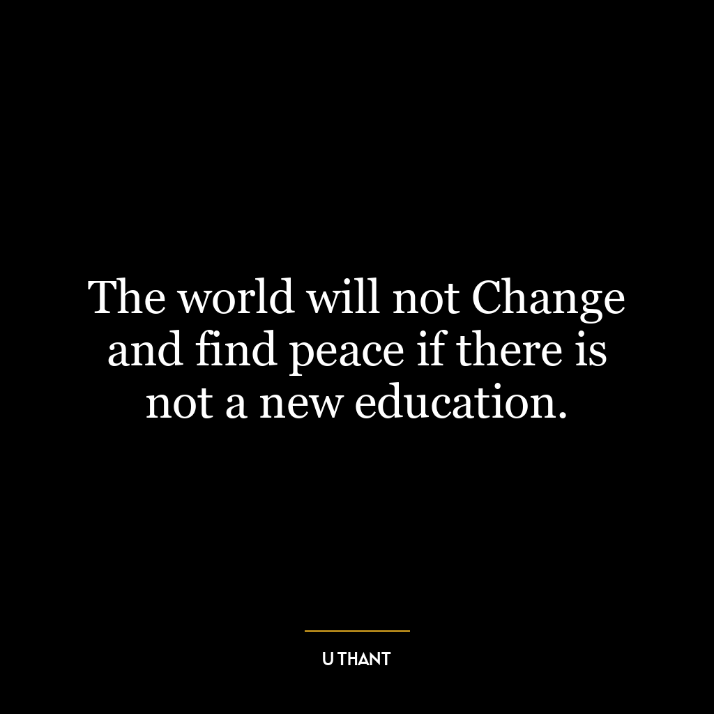 The world will not Change and find peace if there is not a new education.