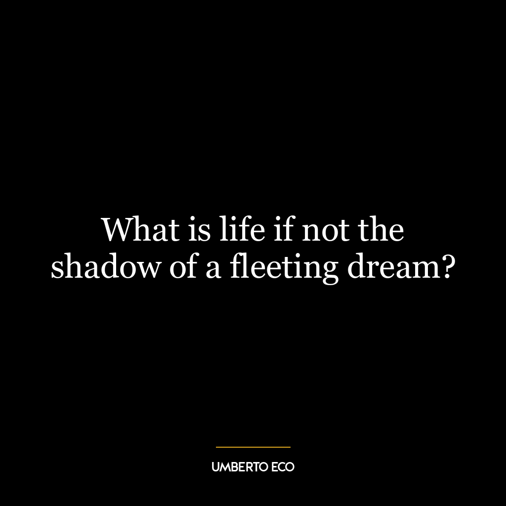 What is life if not the shadow of a fleeting dream?