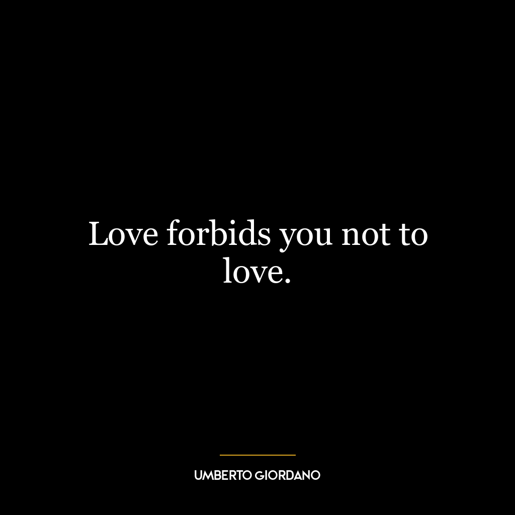 Love forbids you not to love.