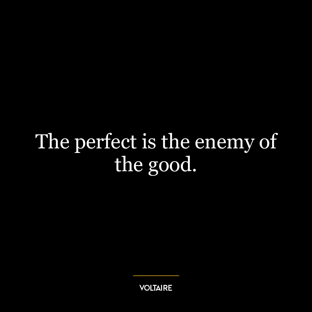 The perfect is the enemy of the good.