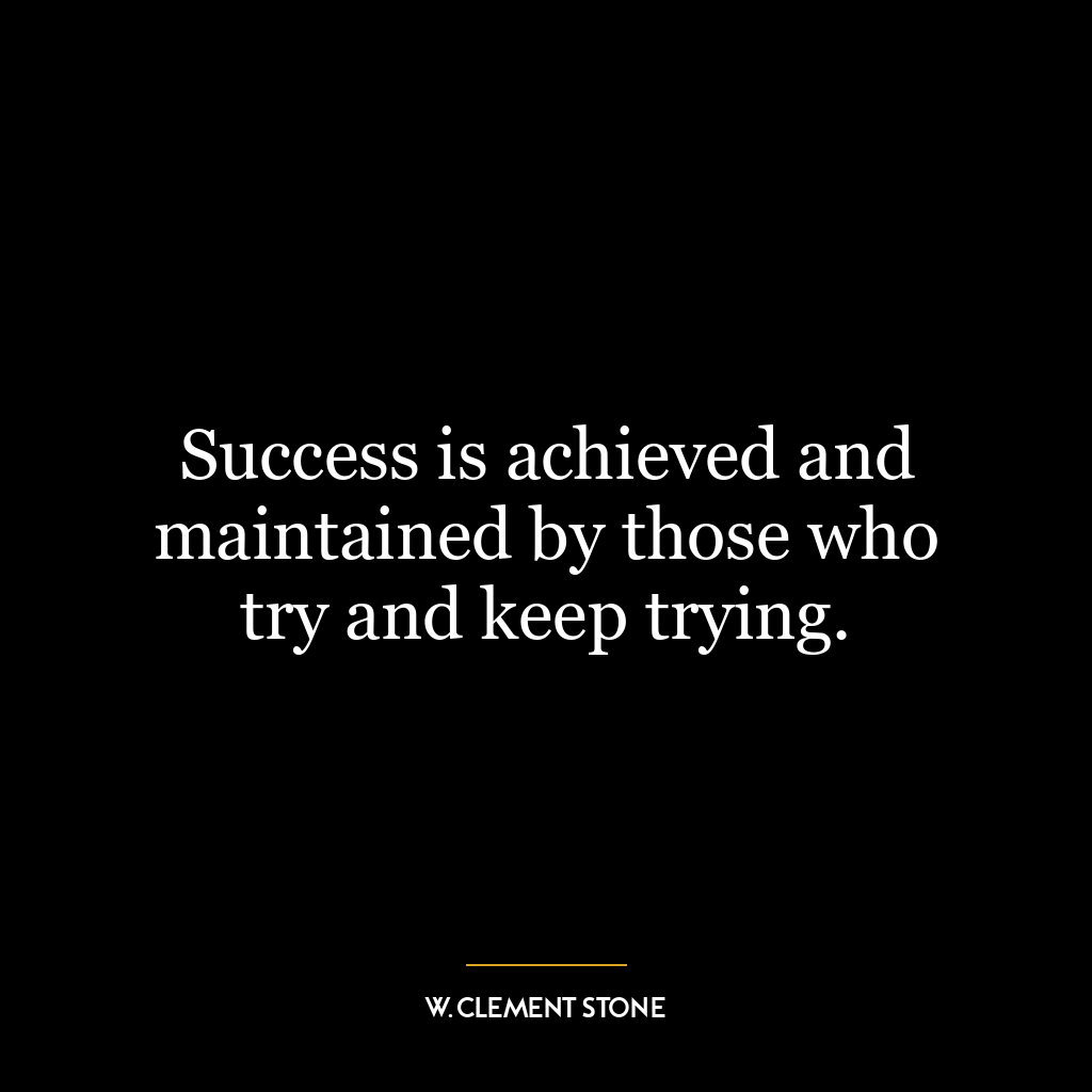 Success is achieved and maintained by those who try and keep trying.