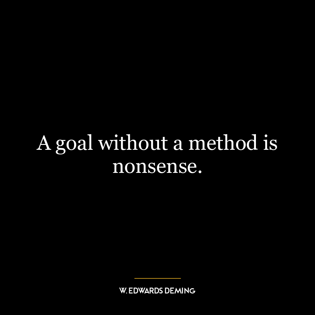 A goal without a method is nonsense.