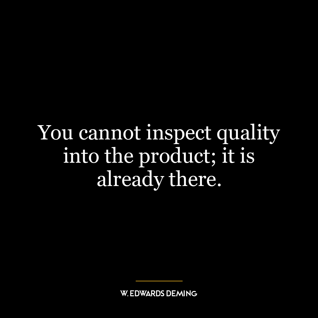 You cannot inspect quality into the product; it is already there.