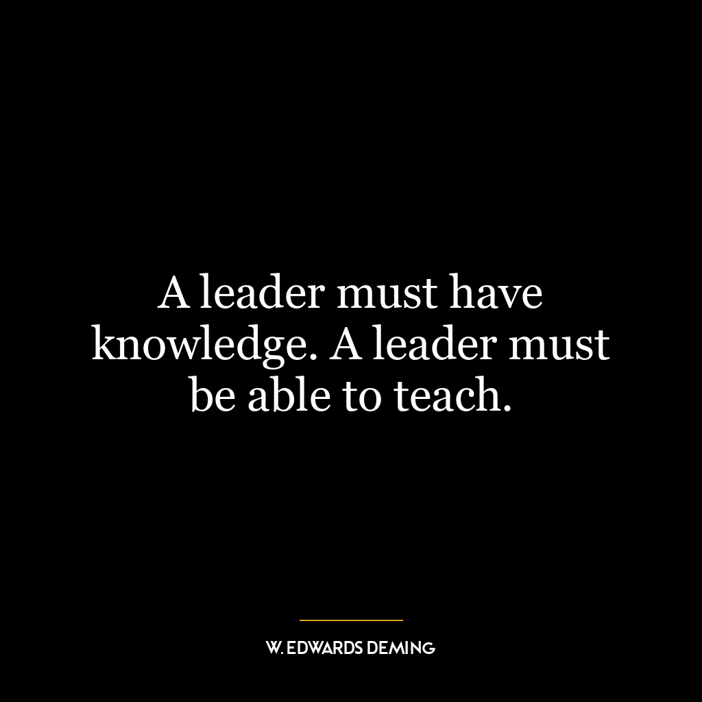 A leader must have knowledge. A leader must be able to teach.