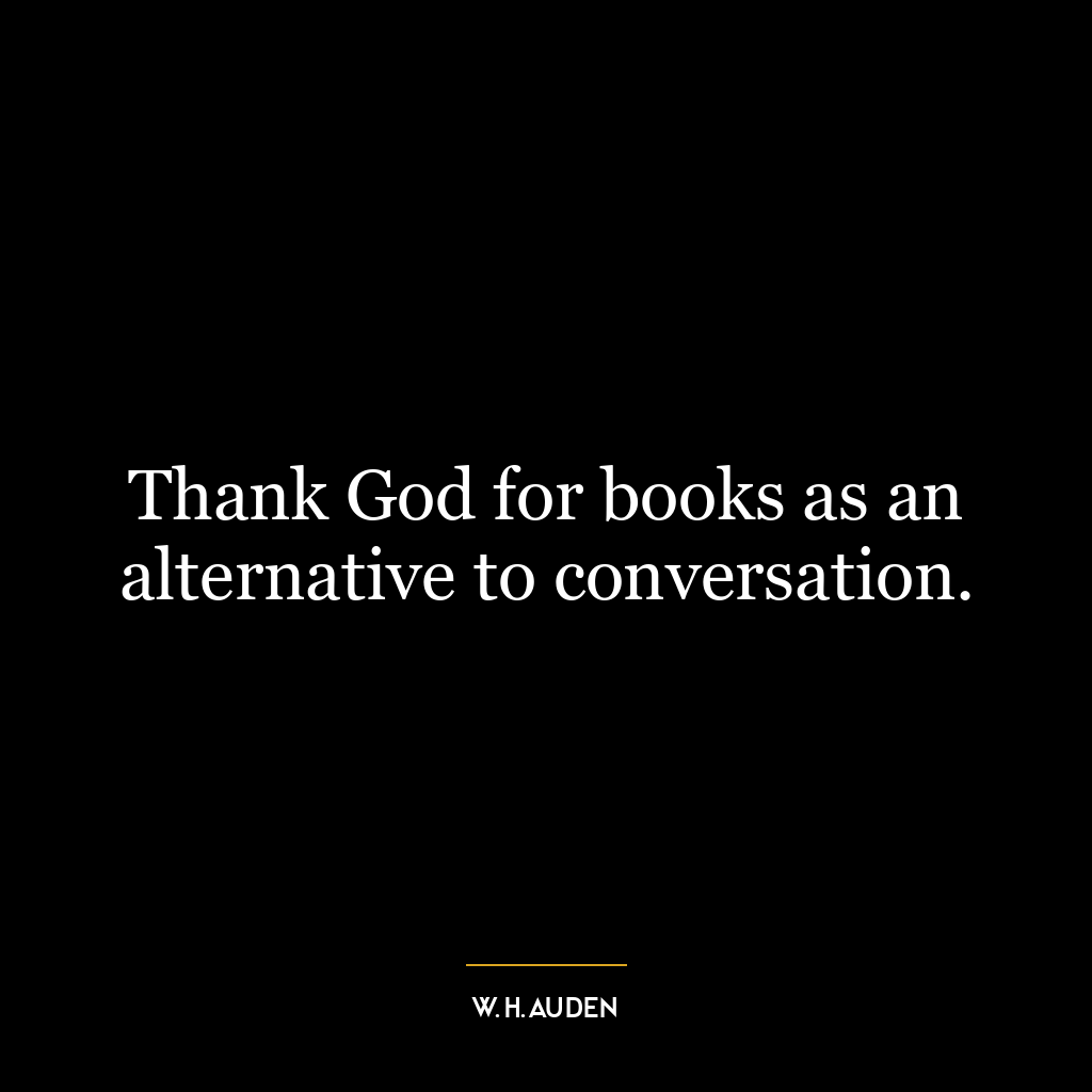 Thank God for books as an alternative to conversation.