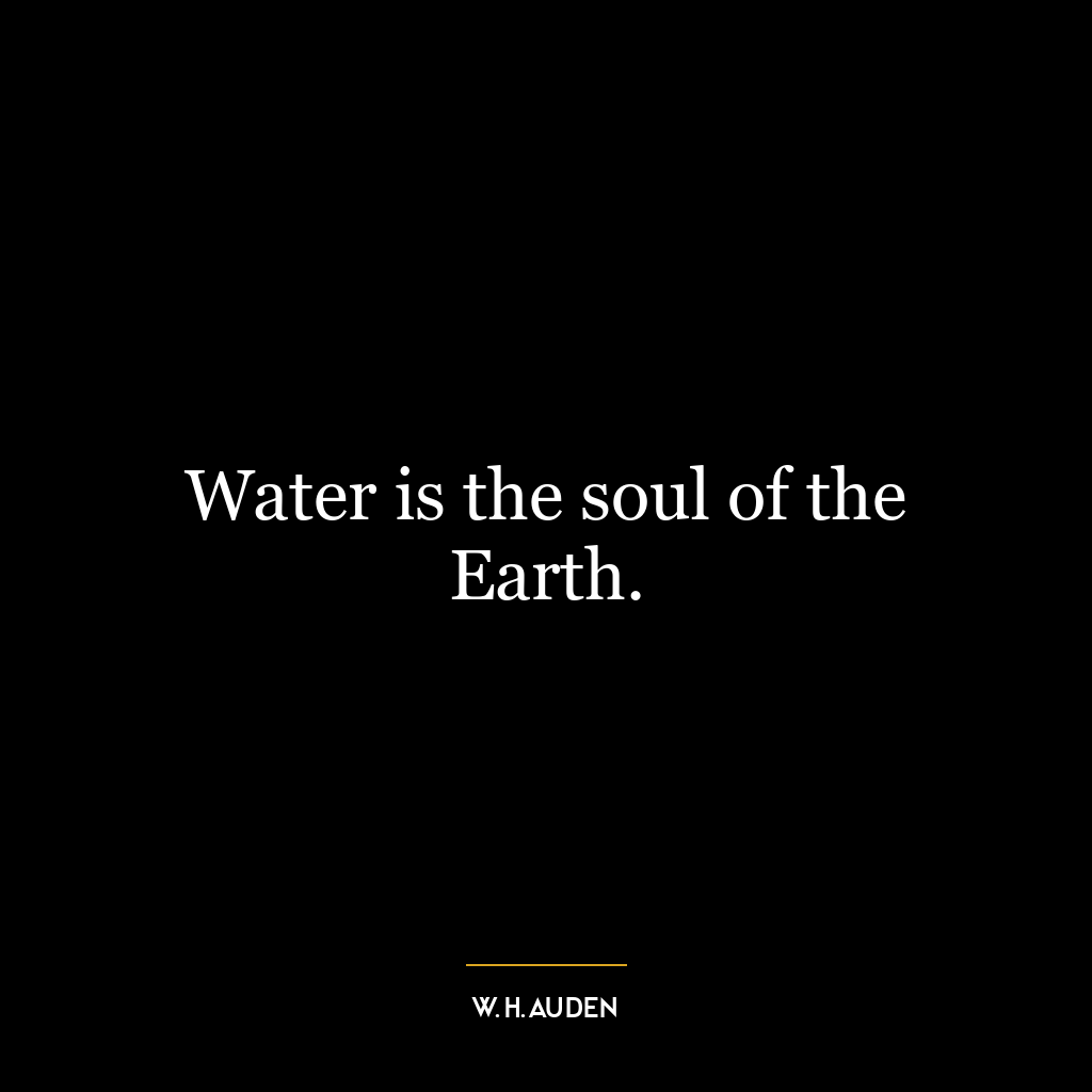 Water is the soul of the Earth.