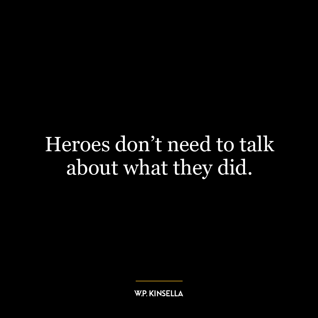 Heroes don’t need to talk about what they did.