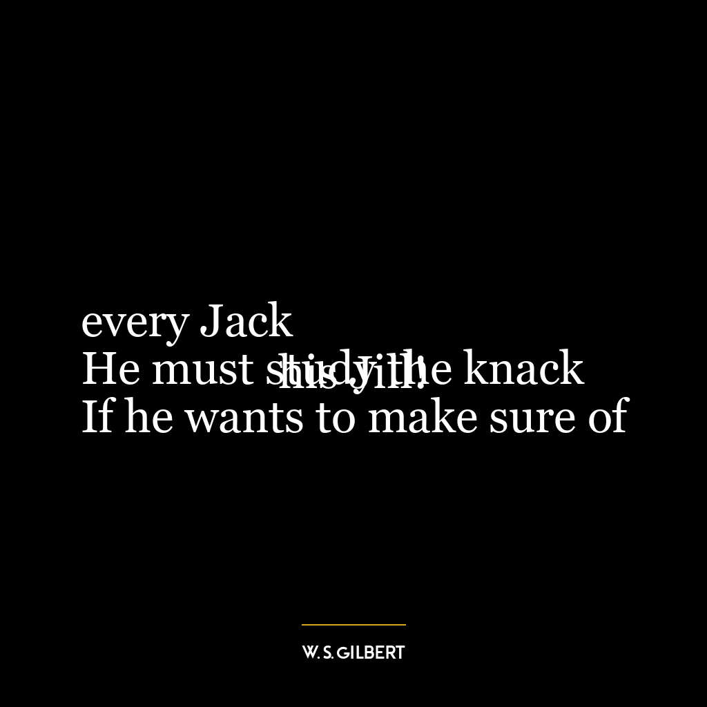 every Jack
He must study the knack
If he wants to make sure of his Jill!